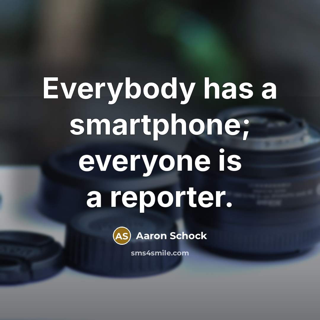 “Everybody has a smartphone; everyone is a reporter.” quote by Aaron Schock