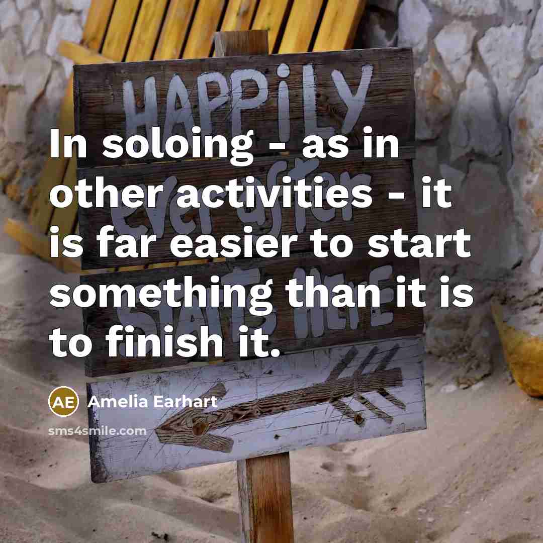 “In soloing - as in other activities - it is far easier to start something than it is to finish it.” quote by Amelia Earhart
