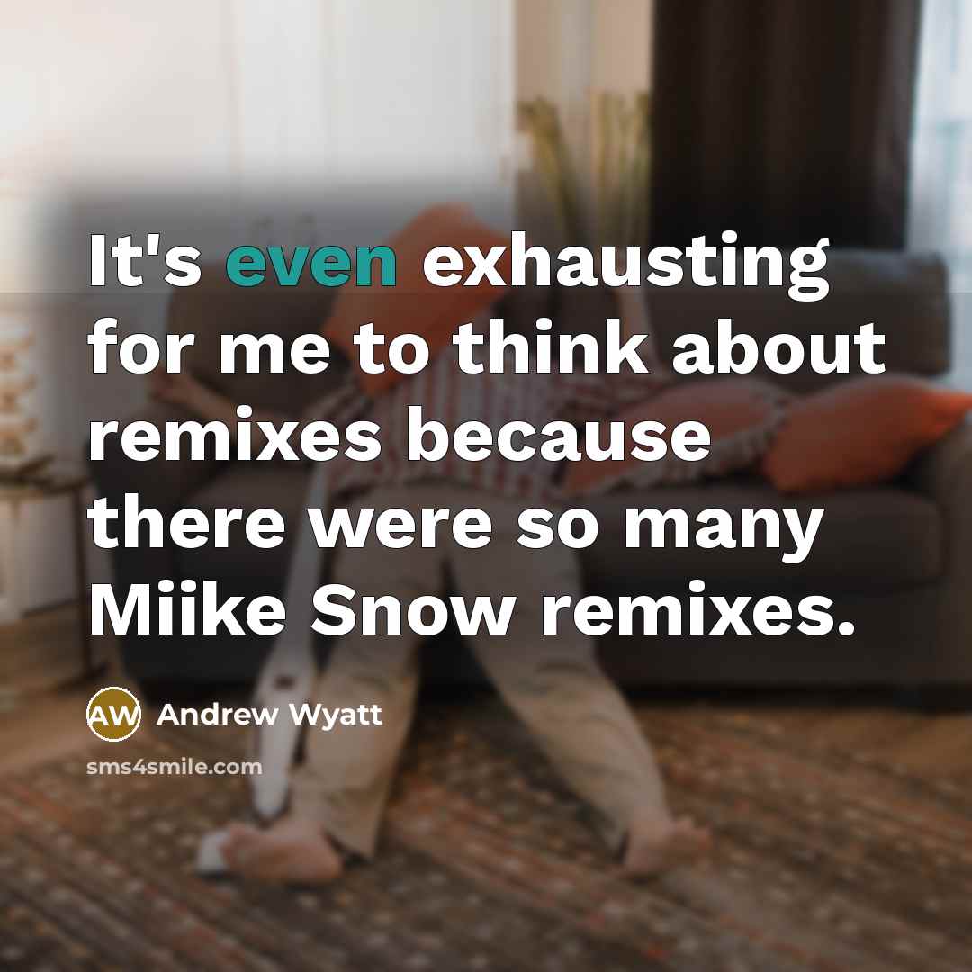 “It's even exhausting for me to think about remixes because there were so many Miike Snow remixes.” quote by Andrew Wyatt