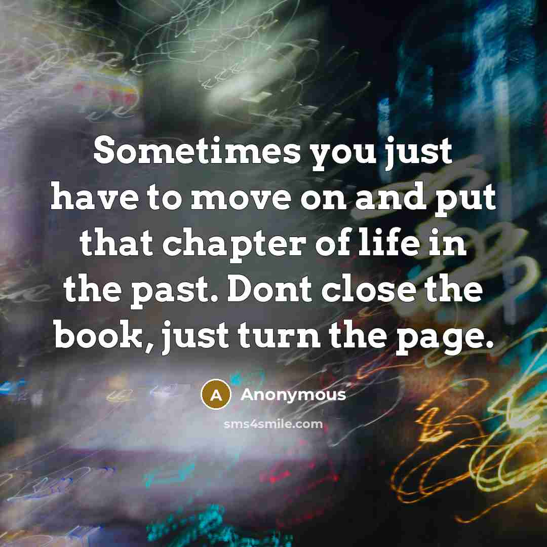 “Sometimes you just have to move on and put that chapter of life in the past. Dont close the book, just turn the page.” quote by Anonymous