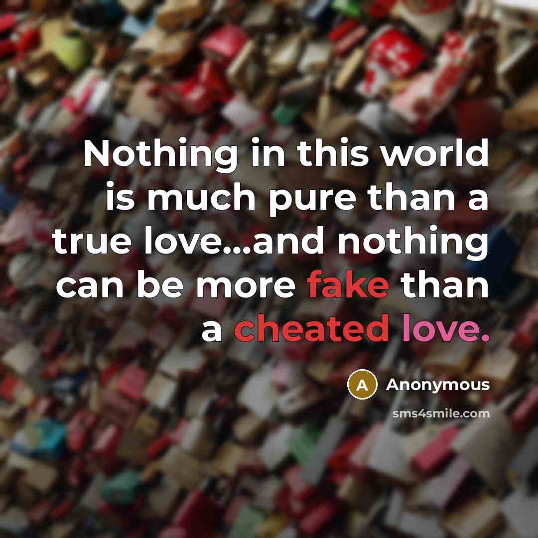 “Nothing in this world is much pure than a true love…and nothing can be more fake than a cheated love.” quote by Anonymous