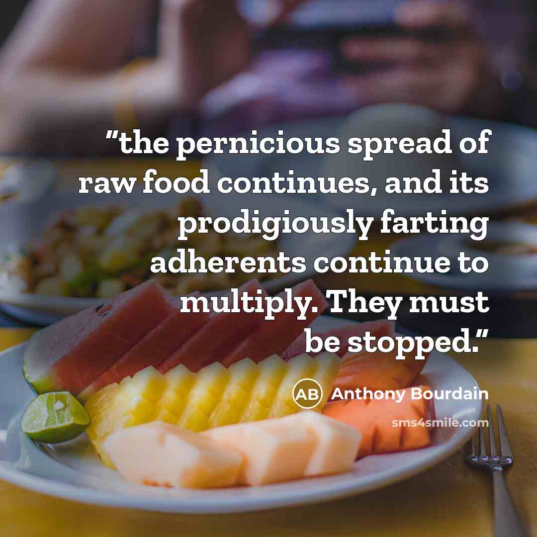 “the pernicious spread of raw food continues, and its prodigiously farting adherents continue to multiply. They must be stopped.” quote by Anthony Bourdain