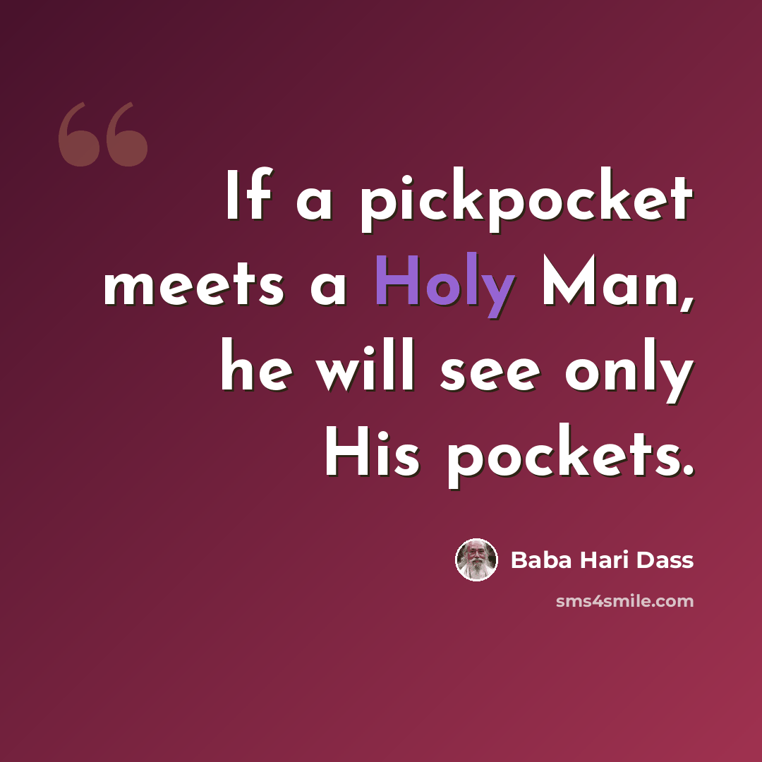 “If a pickpocket meets a Holy Man, he will see only His pockets.” quote by Baba Hari Dass