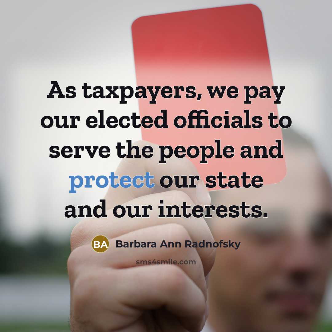 “As taxpayers, we pay our elected officials to serve the people and protect our state and our interests.” quote by Barbara Ann Radnofsky