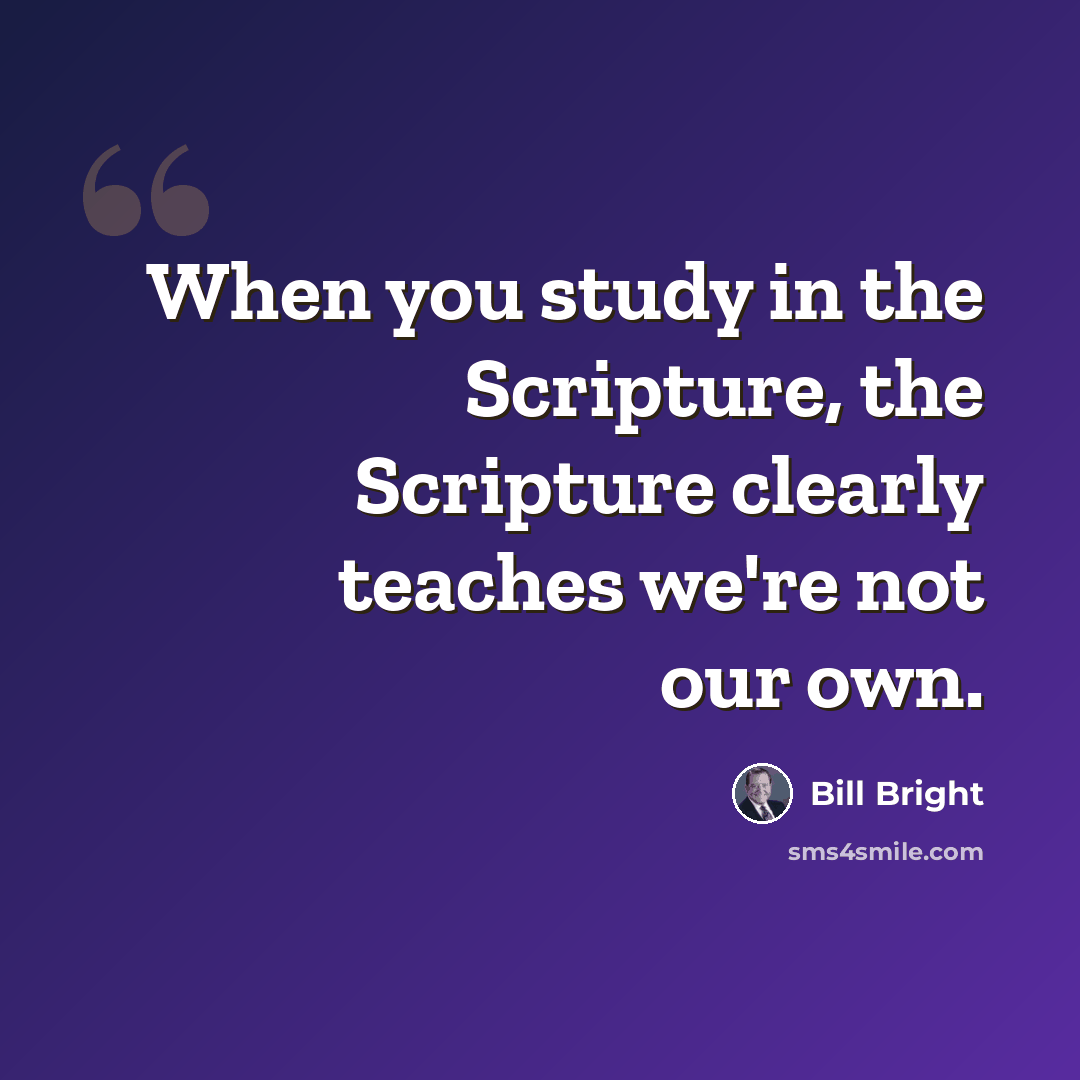“When you study in the Scripture, the Scripture clearly teaches we're not our own.” quote by Bill Bright