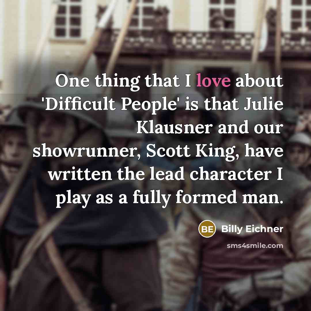“One thing that I love about 'Difficult People' is that Julie Klausner and our showrunner, Scott King, have written the lead character I play as a fully formed man.” quote by Billy Eichner