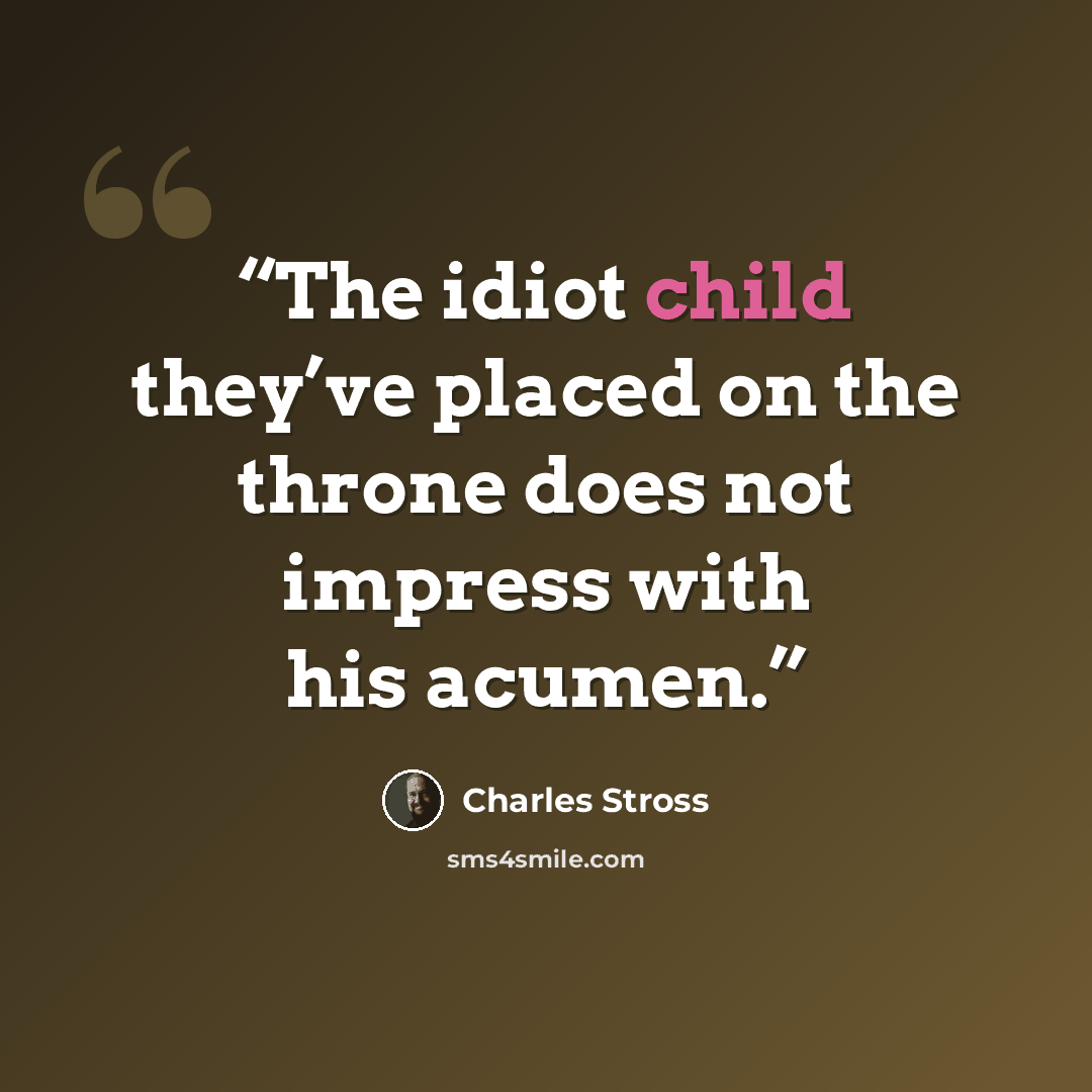“The idiot child they’ve placed on the throne does not impress with his acumen.” quote by Charles Stross