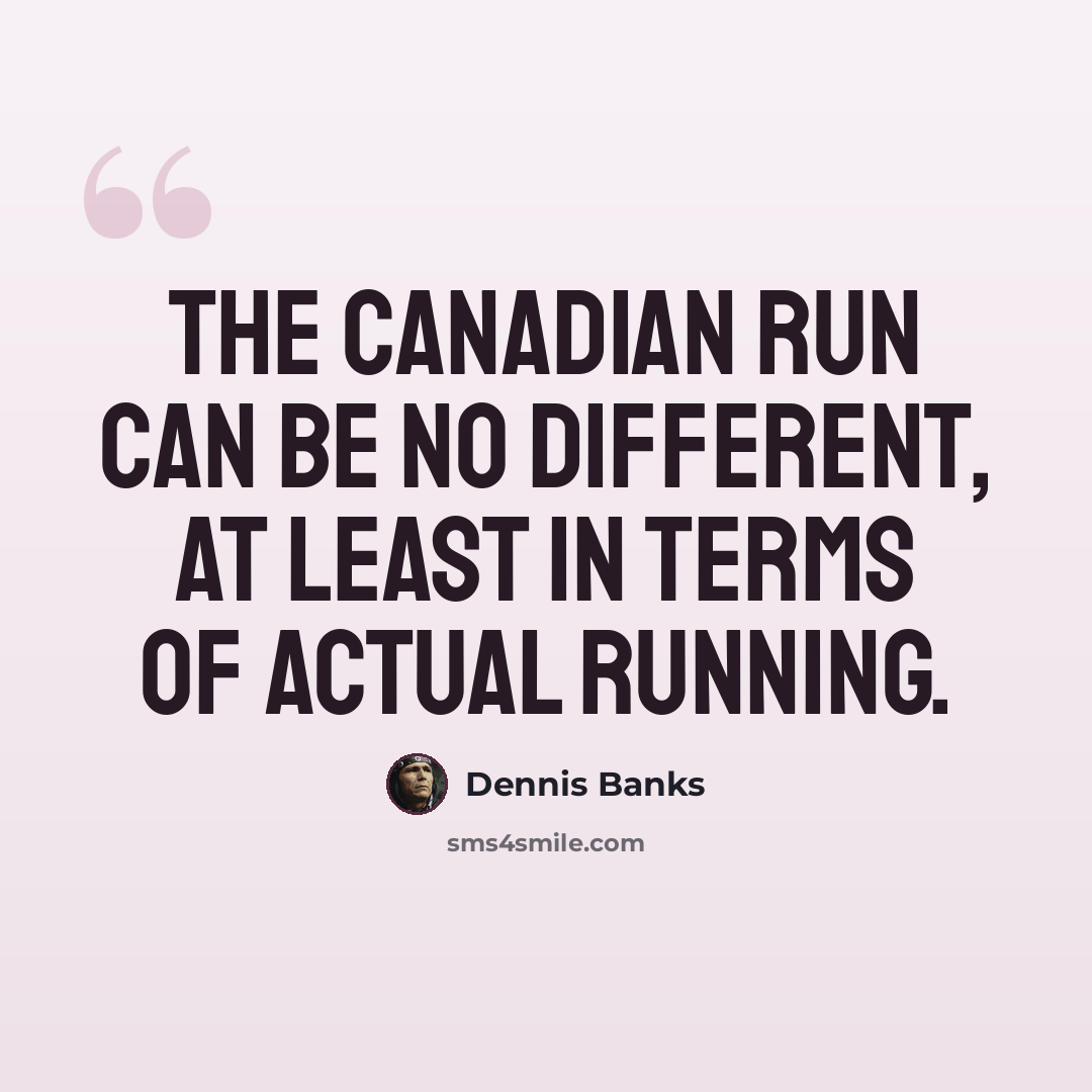 “The Canadian run can be no different, at least in terms of actual running.” quote by Dennis Banks