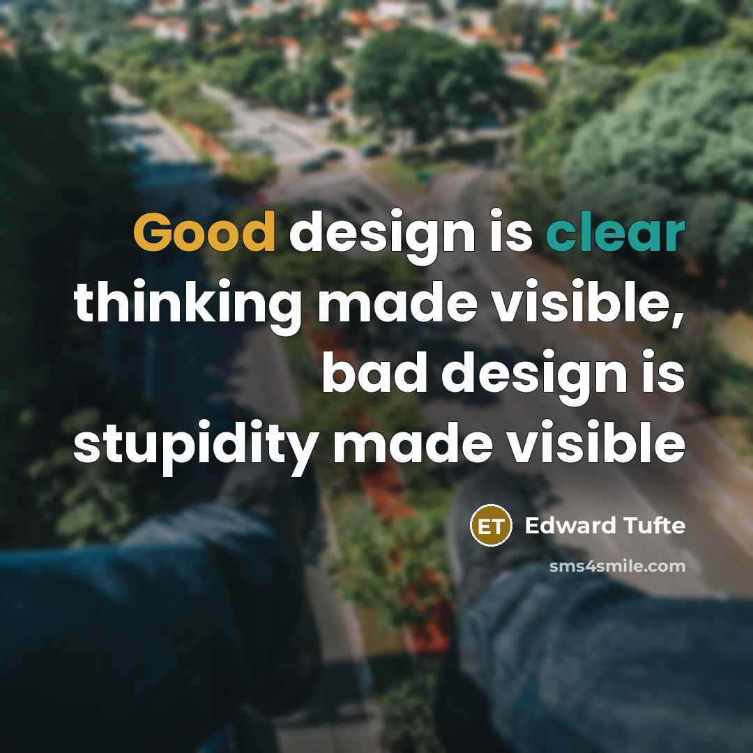“Good design is clear thinking made visible, bad design is stupidity made visible” quote by Edward Tufte
