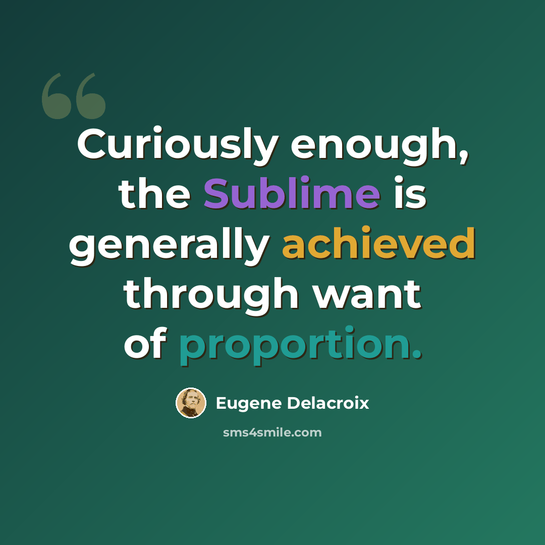 “Curiously enough, the Sublime is generally achieved through want of proportion.” quote by Eugene Delacroix