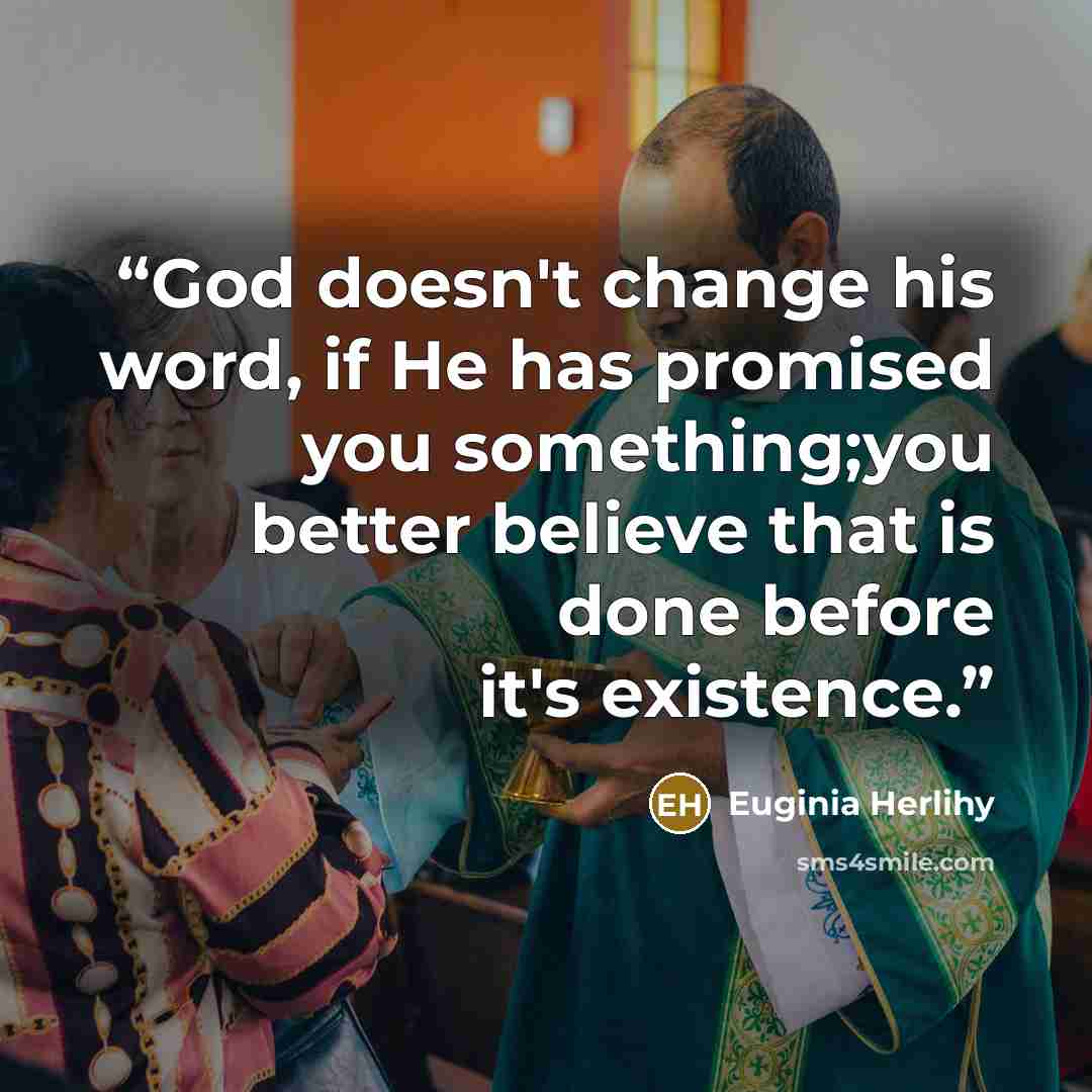“God doesn't change his word, if He has promised you something;you better believe that is done before it's existence.” quote by Euginia Herlihy