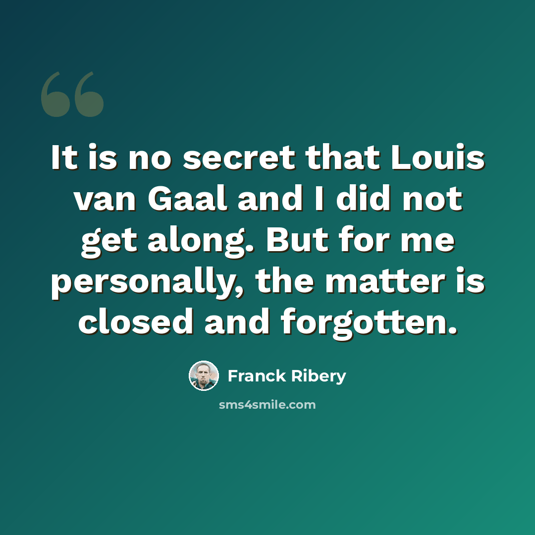 “It is no secret that Louis van Gaal and I did not get along. But for me personally, the matter is closed and forgotten.” quote by Franck Ribery