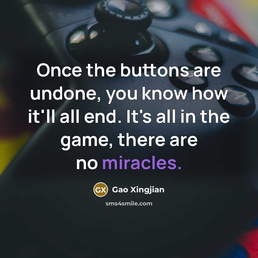 “Once the buttons are undone, you know how it'll all end. It's all in the game, there are no miracles.” quote by Gao Xingjian