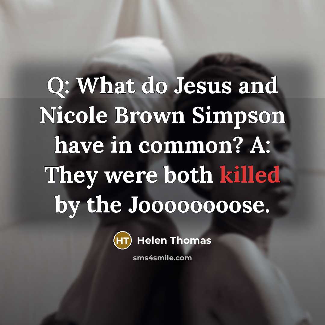 “Q: What do Jesus and Nicole Brown Simpson have in common? A: They were both killed by the Joooooooose.” quote by Helen Thomas
