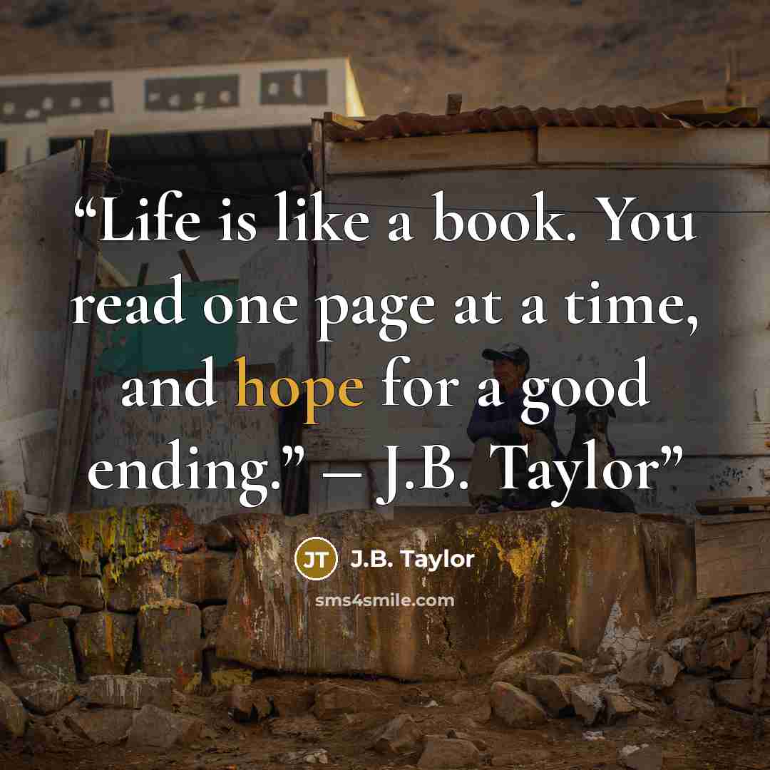 “Life is like a book. You read one page at a time, and hope for a good ending.” ― J.B. Taylor” quote by J.B. Taylor