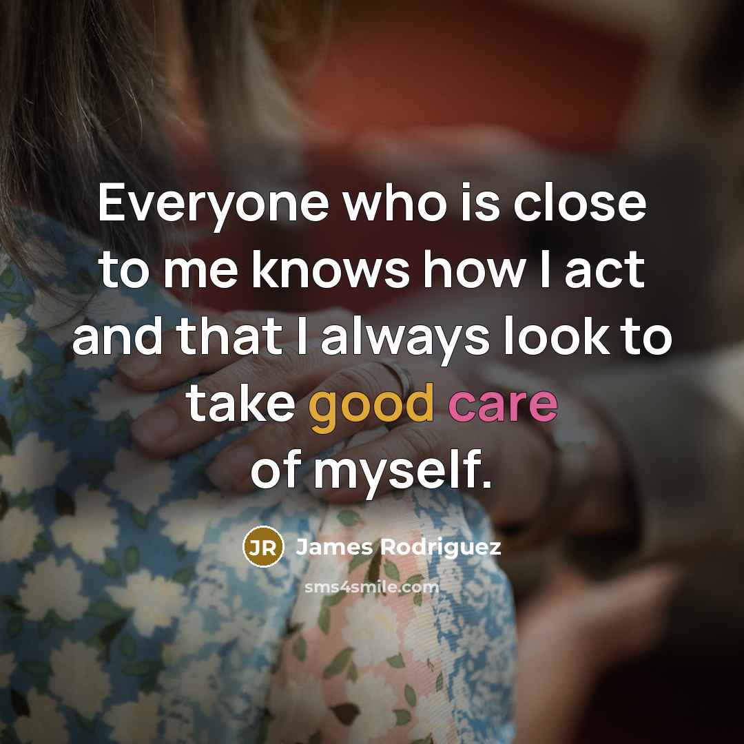 “Everyone who is close to me knows how I act and that I always look to take good care of myself.” quote by James Rodriguez