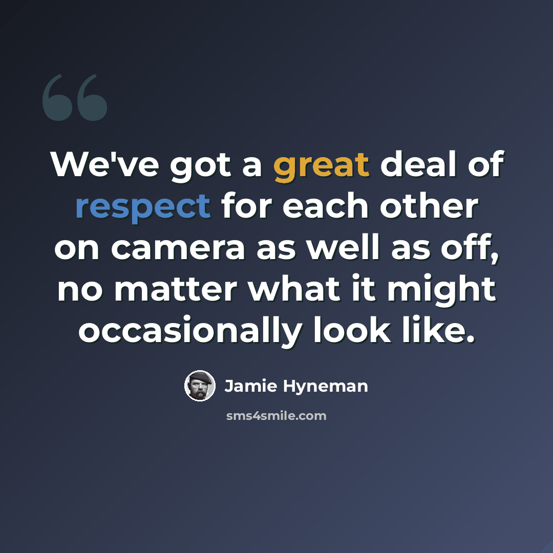 “We've got a great deal of respect for each other on camera as well as off, no matter what it might occasionally look like.” quote by Jamie Hyneman