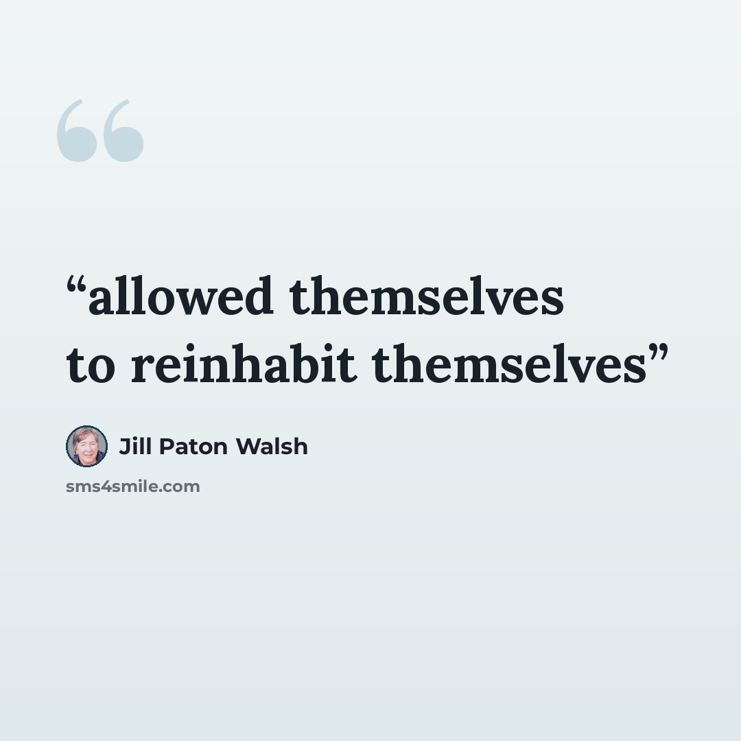 “allowed themselves to reinhabit themselves” quote by Jill Paton Walsh