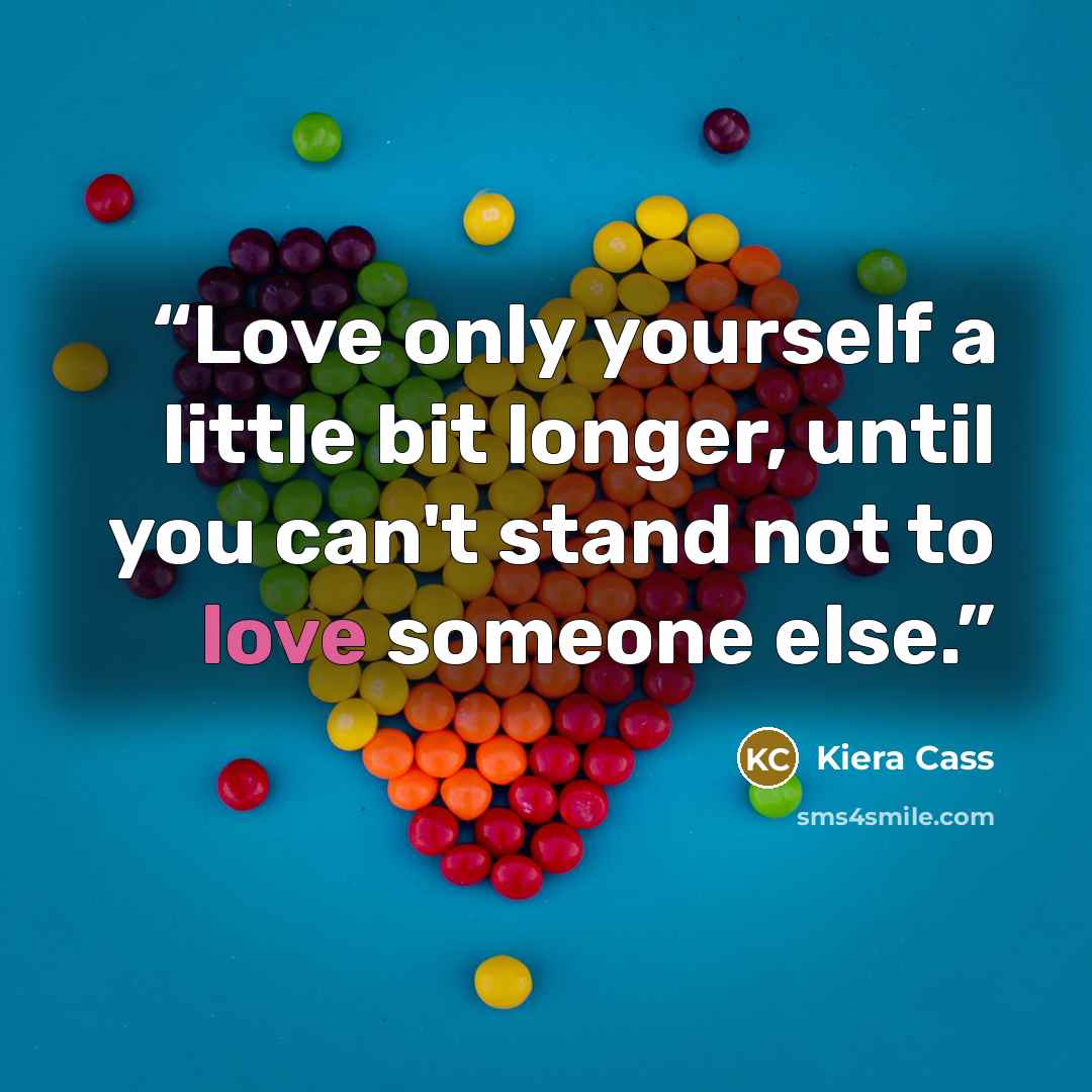 “Love only yourself a little bit longer, until you can't stand not to love someone else.” quote by Kiera Cass
