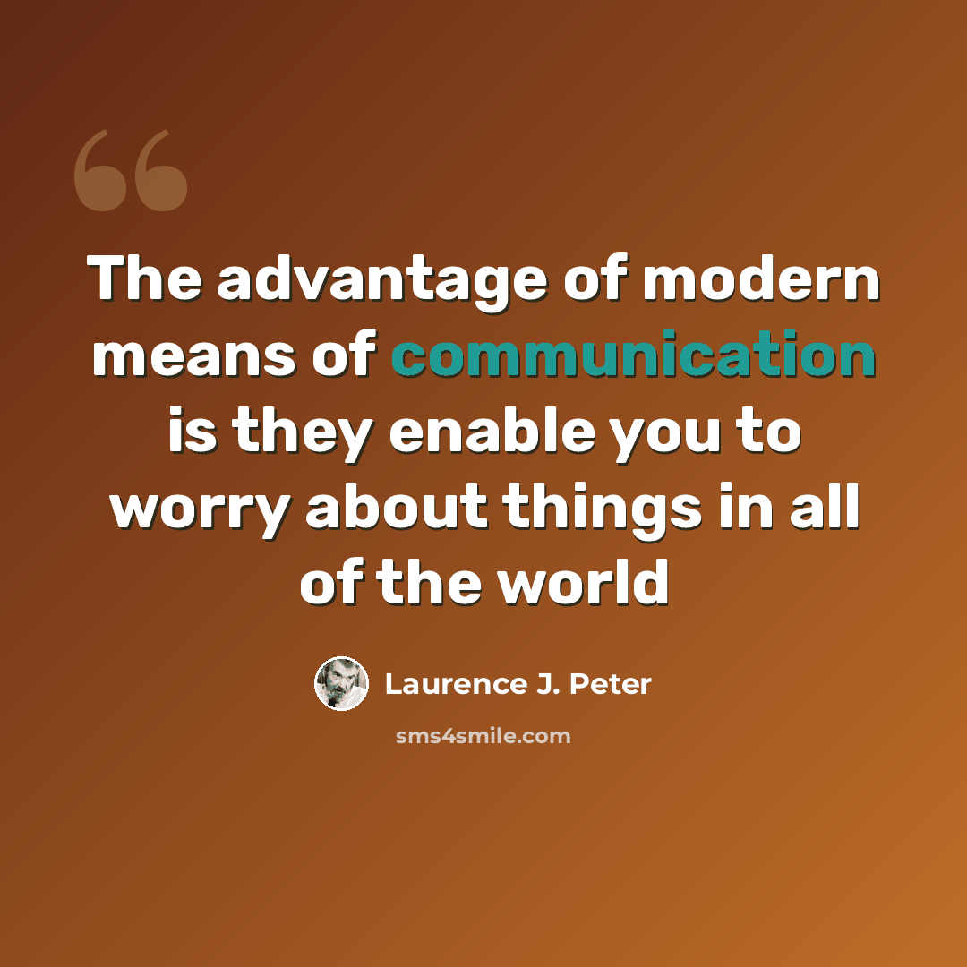 “The advantage of modern means of communication is they enable you to worry about things in all of the world” quote by Laurence J. Peter