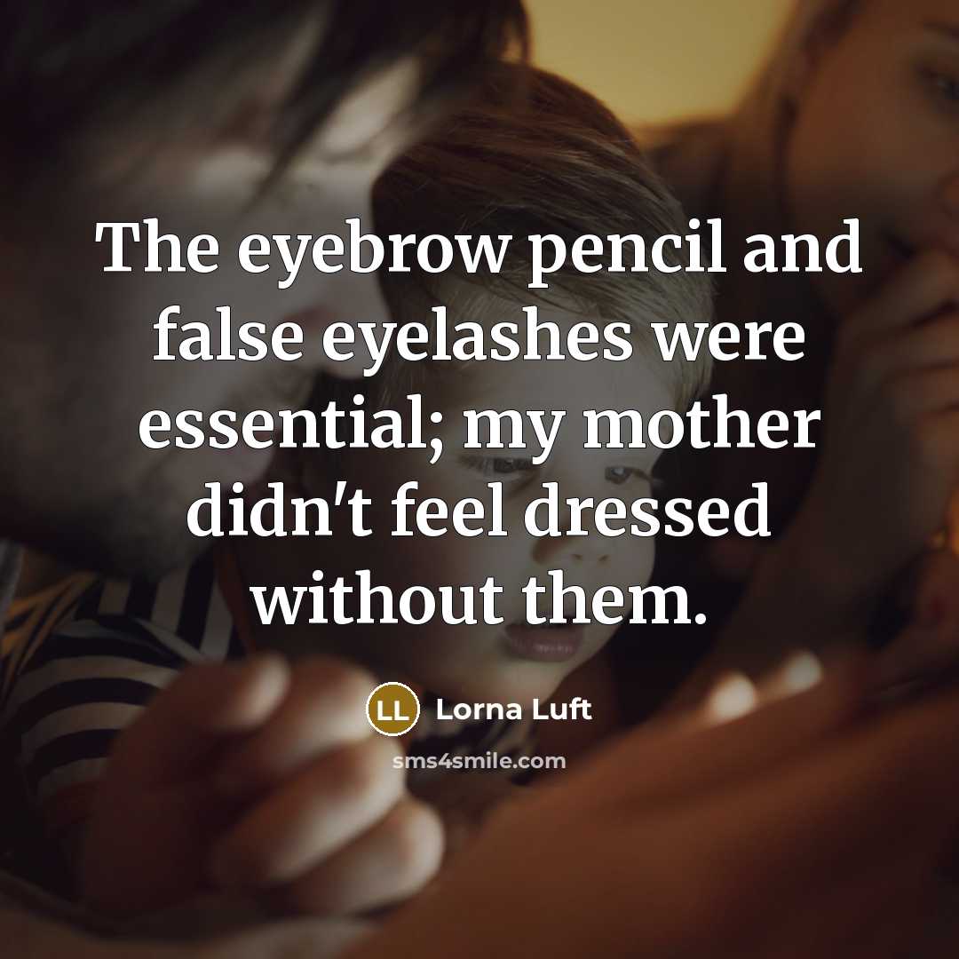 “The eyebrow pencil and false eyelashes were essential; my mother didn't feel dressed without them.” quote by Lorna Luft