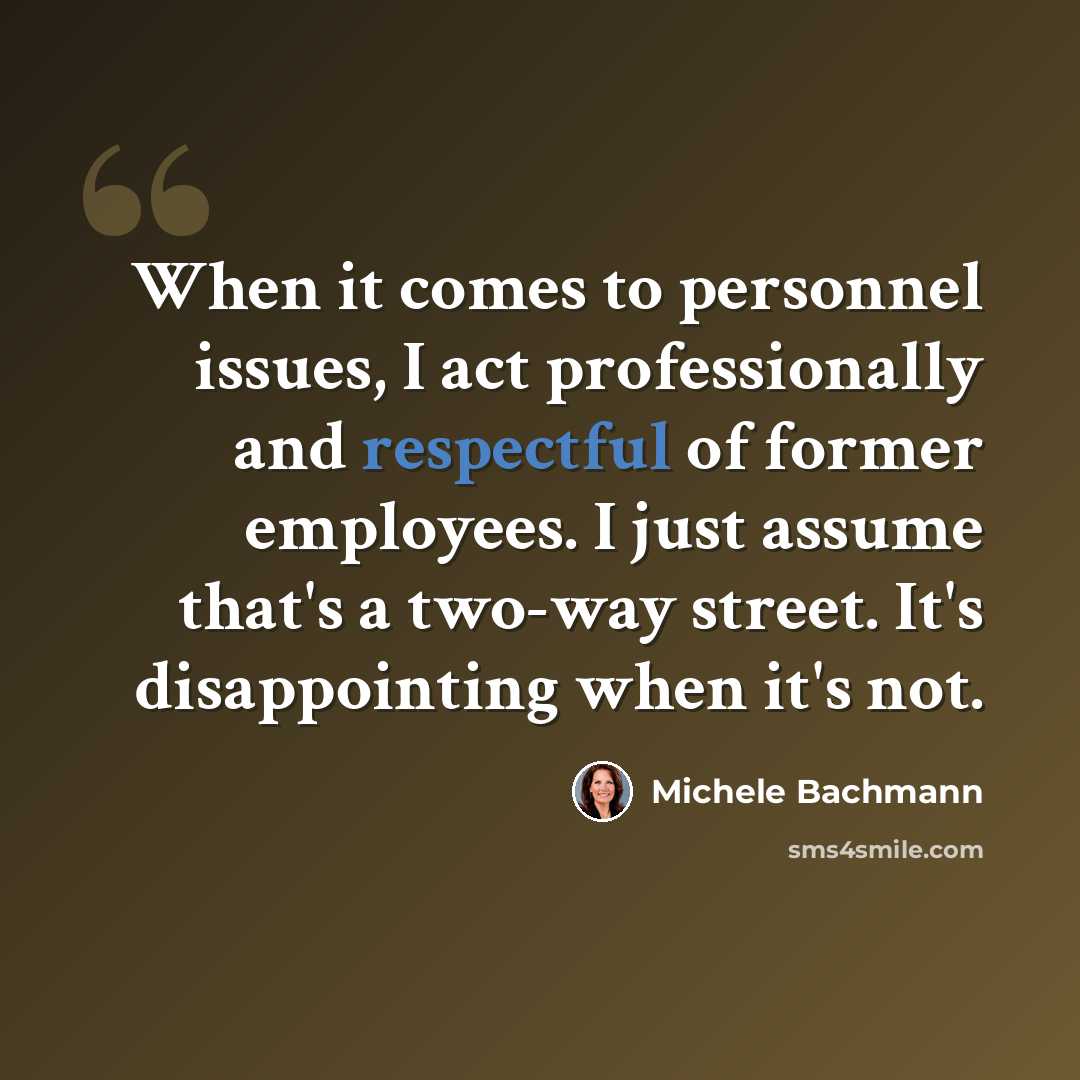 “When it comes to personnel issues, I act professionally and respectful of former employees. I just assume that's a two-way street. It's disappointing when it's not.” quote by Michele Bachmann