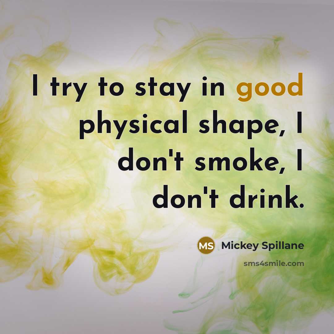 “I try to stay in good physical shape, I don't smoke, I don't drink.” quote by Mickey Spillane
