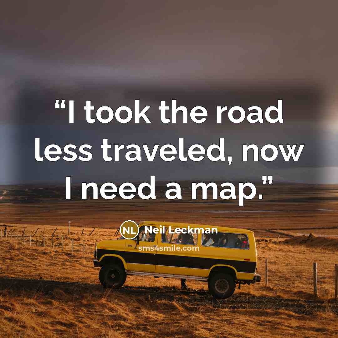 “I took the road less traveled, now I need a map.” quote by Neil Leckman