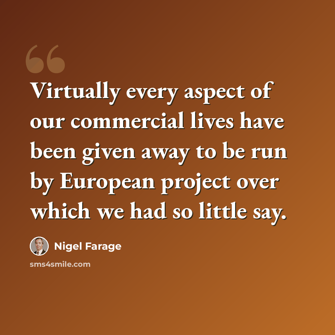 “Virtually every aspect of our commercial lives have been given away to be run by European project over which we had so little say.” quote by Nigel Farage