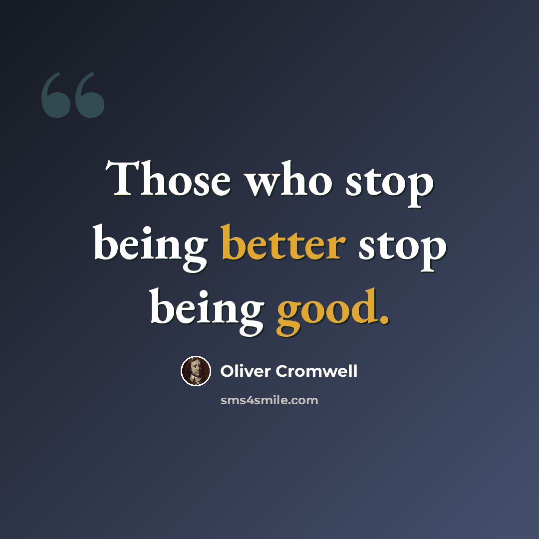 “Those who stop being better stop being good.” quote by Oliver Cromwell