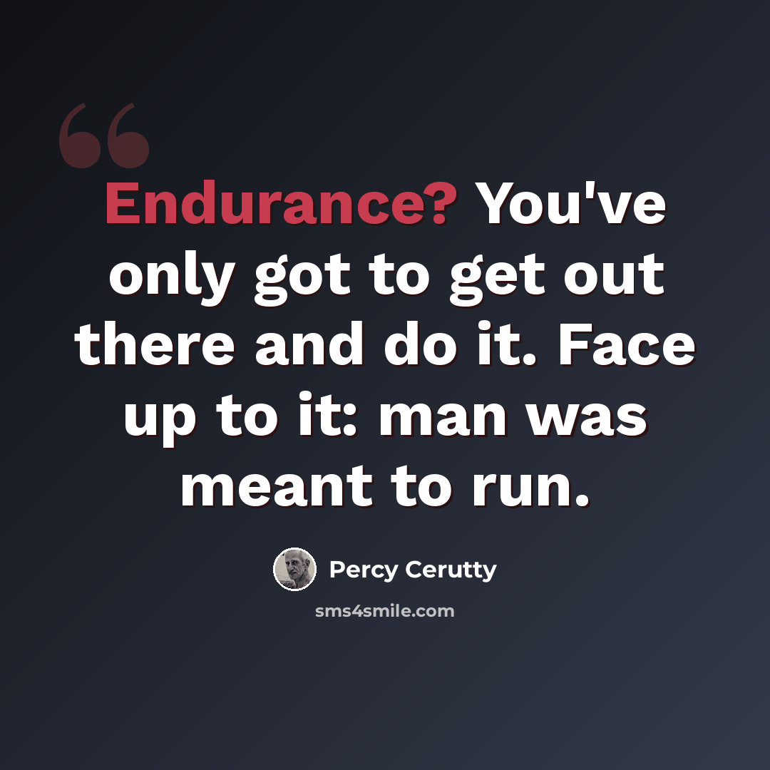 “Endurance? You've only got to get out there and do it. Face up to it: man was meant to run.” quote by Percy Cerutty