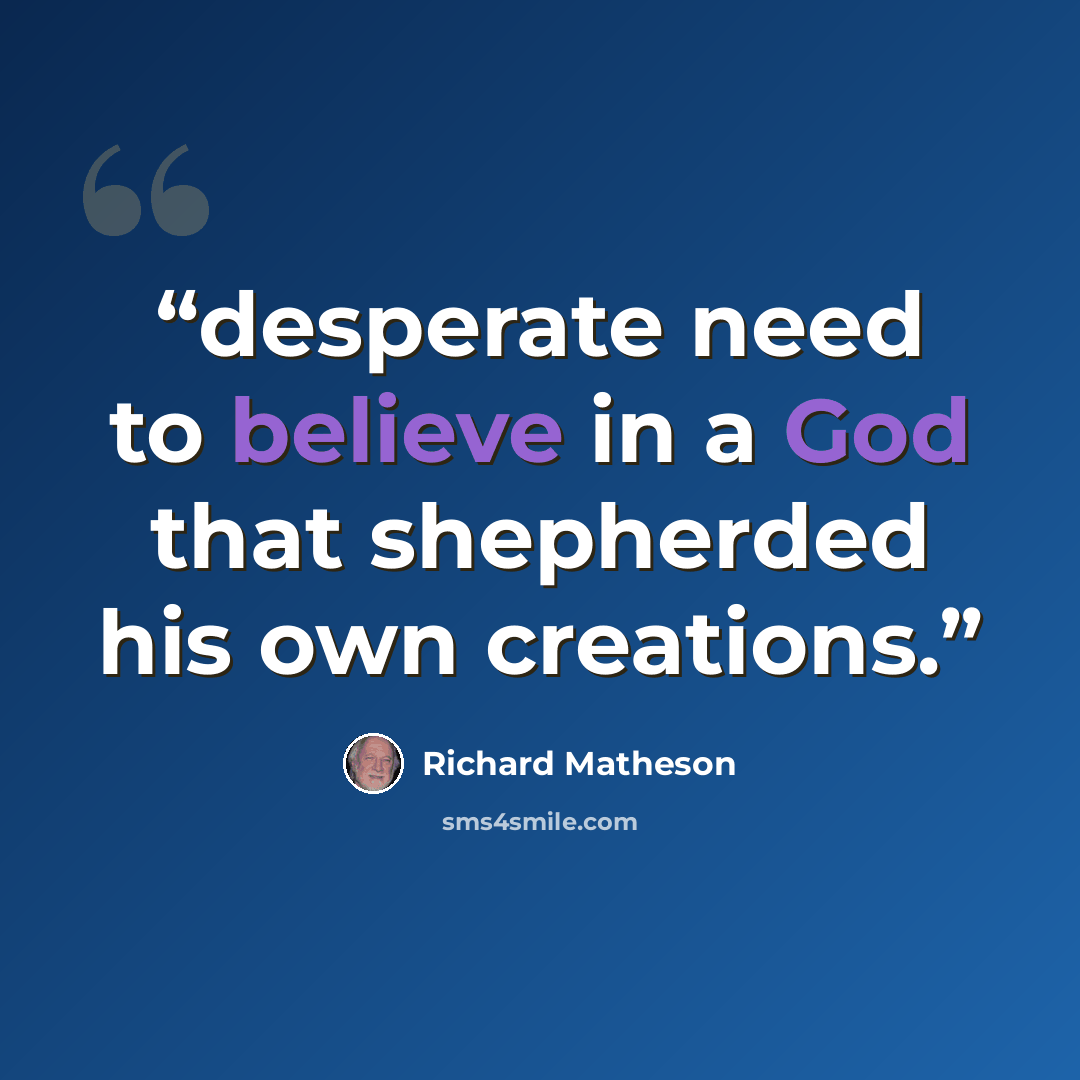 “desperate need to believe in a God that shepherded his own creations.” quote by Richard Matheson