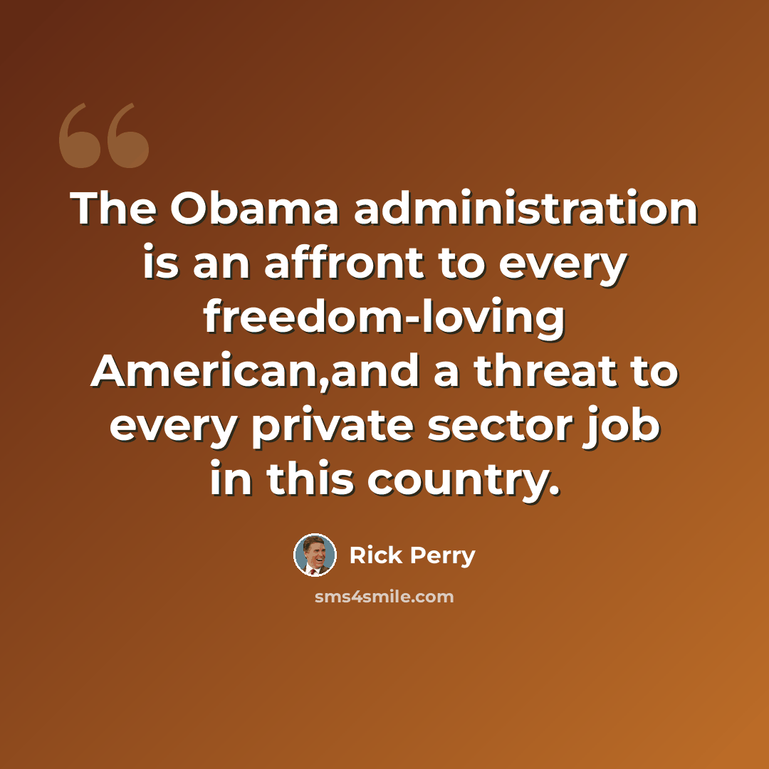 “The Obama administration is an affront to every freedom-loving American,and a threat to every private sector job in this country.” quote by Rick Perry
