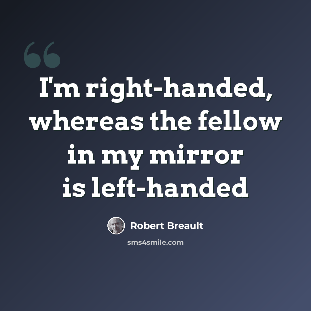 “I'm right-handed, whereas the fellow in my mirror is left-handed” quote by Robert Breault