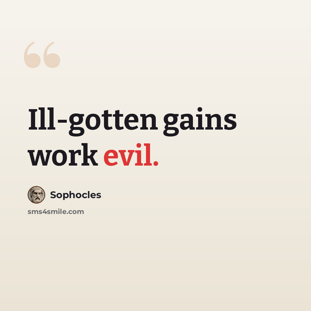 “Ill-gotten gains work evil.” quote by Sophocles