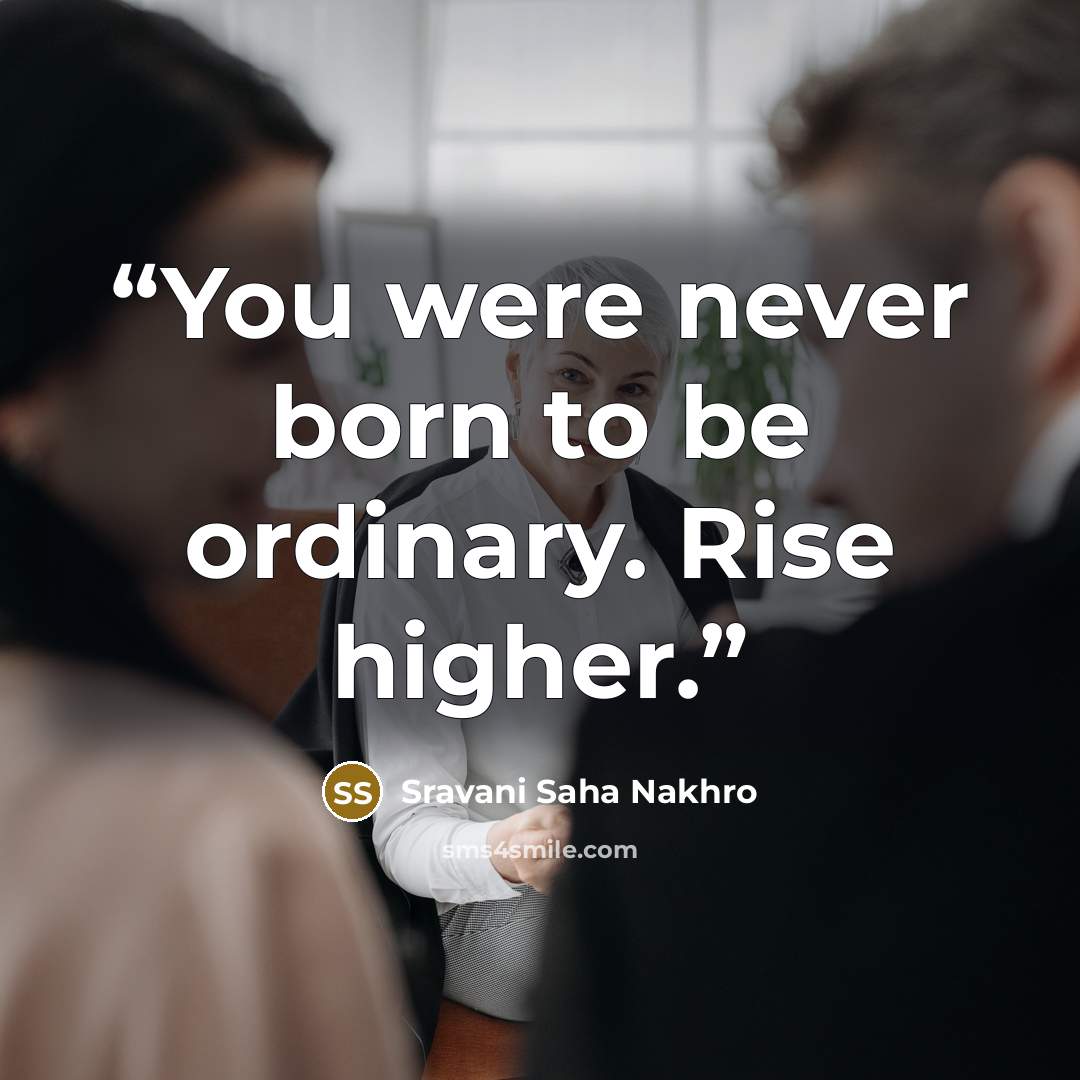 “You were never born to be ordinary. Rise higher.” quote by Sravani Saha Nakhro