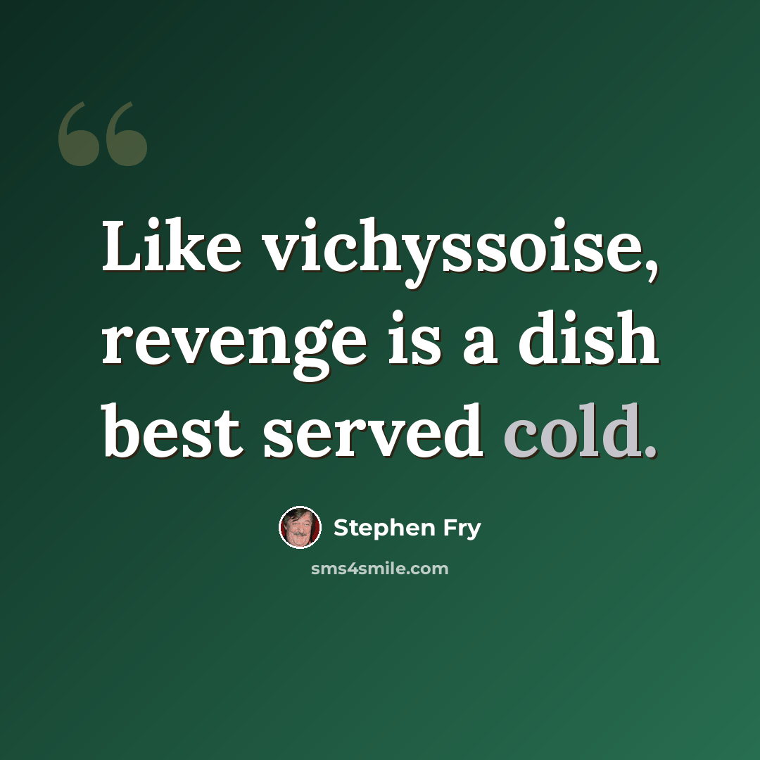 “Like vichyssoise, revenge is a dish best served cold.” quote by Stephen Fry