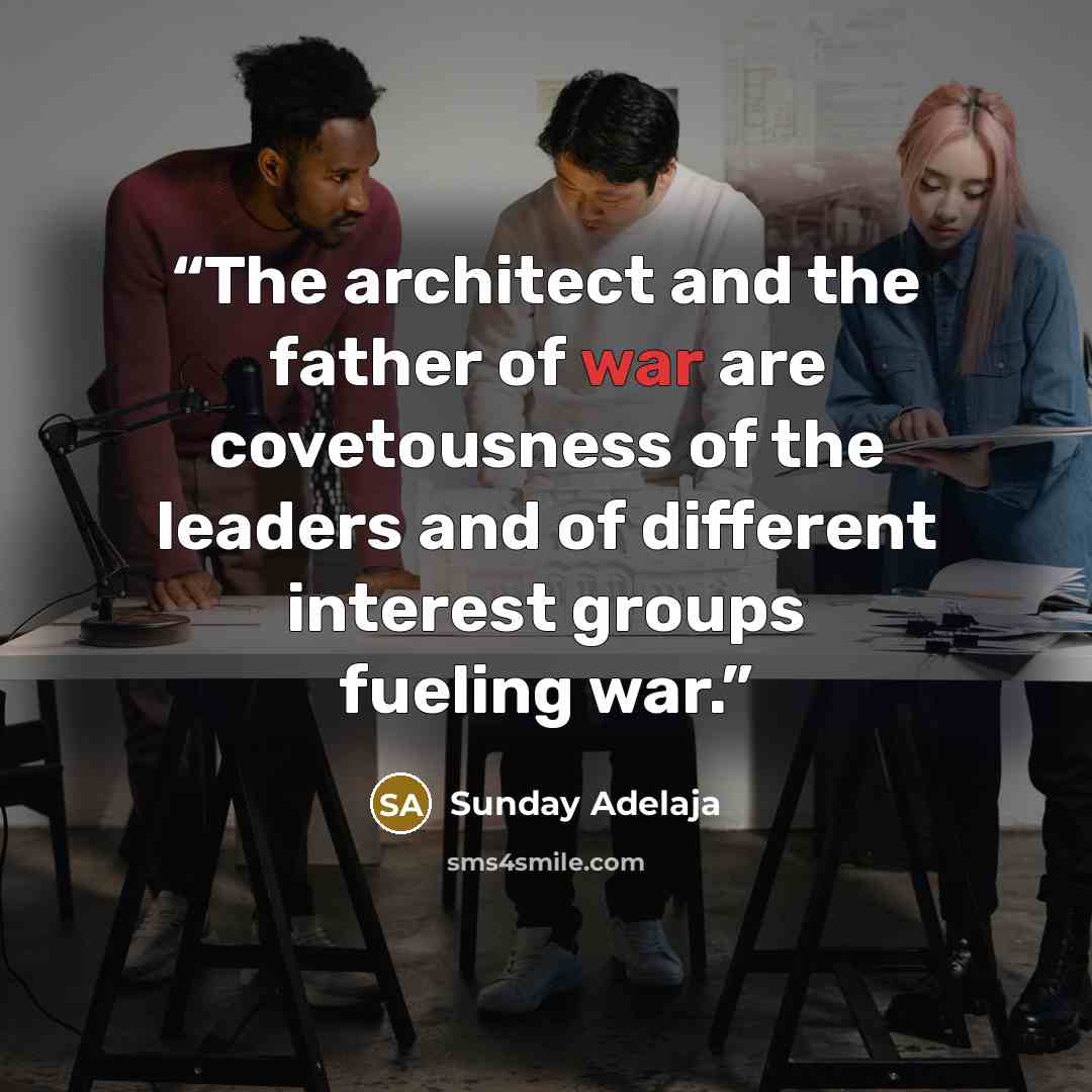 “The architect and the father of war are covetousness of the leaders and of different interest groups fueling war.” quote by Sunday Adelaja