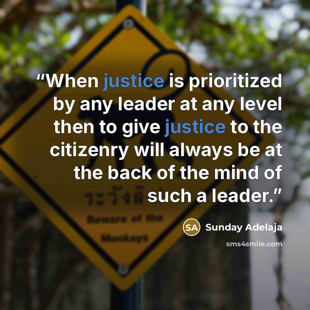 “When justice is prioritized by any leader at any level then to give justice to the citizenry will always be at the back of the mind of such a leader.” quote by Sunday Adelaja