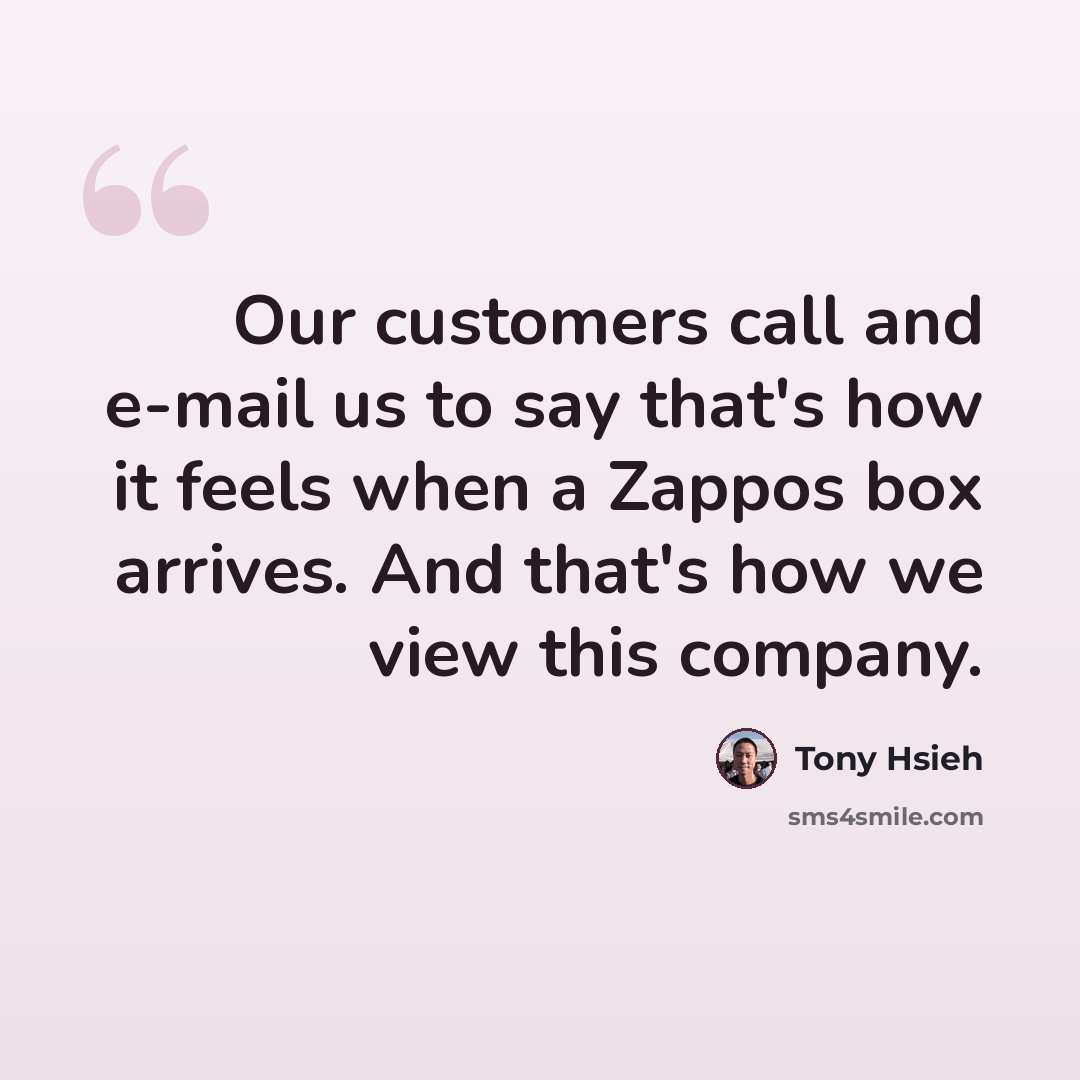 “Our customers call and e-mail us to say that's how it feels when a Zappos box arrives. And that's how we view this company.” quote by Tony Hsieh