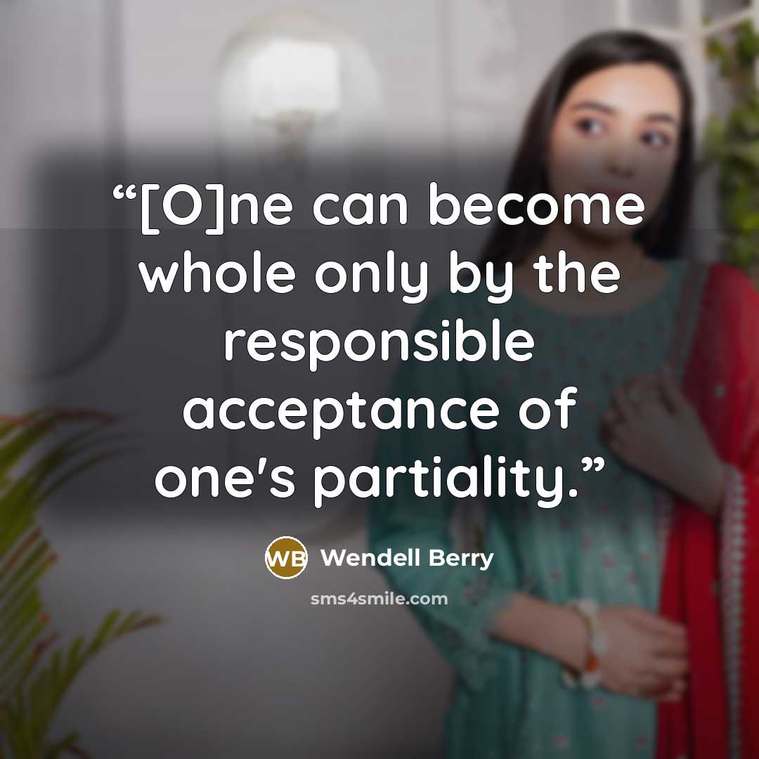 “[O]ne can become whole only by the responsible acceptance of one's partiality.” quote by Wendell Berry
