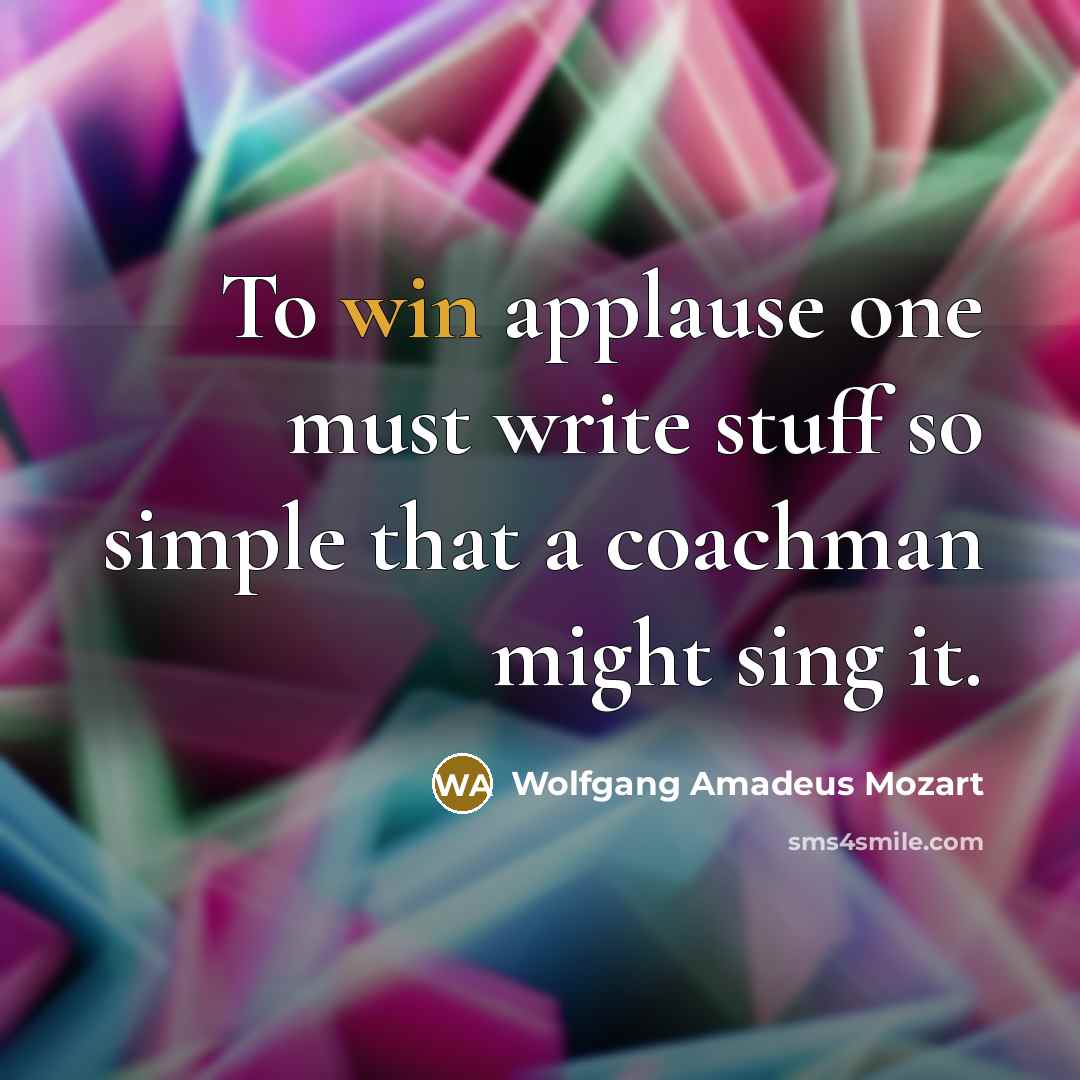 “To win applause one must write stuff so simple that a coachman might sing it.” quote by Wolfgang Amadeus Mozart