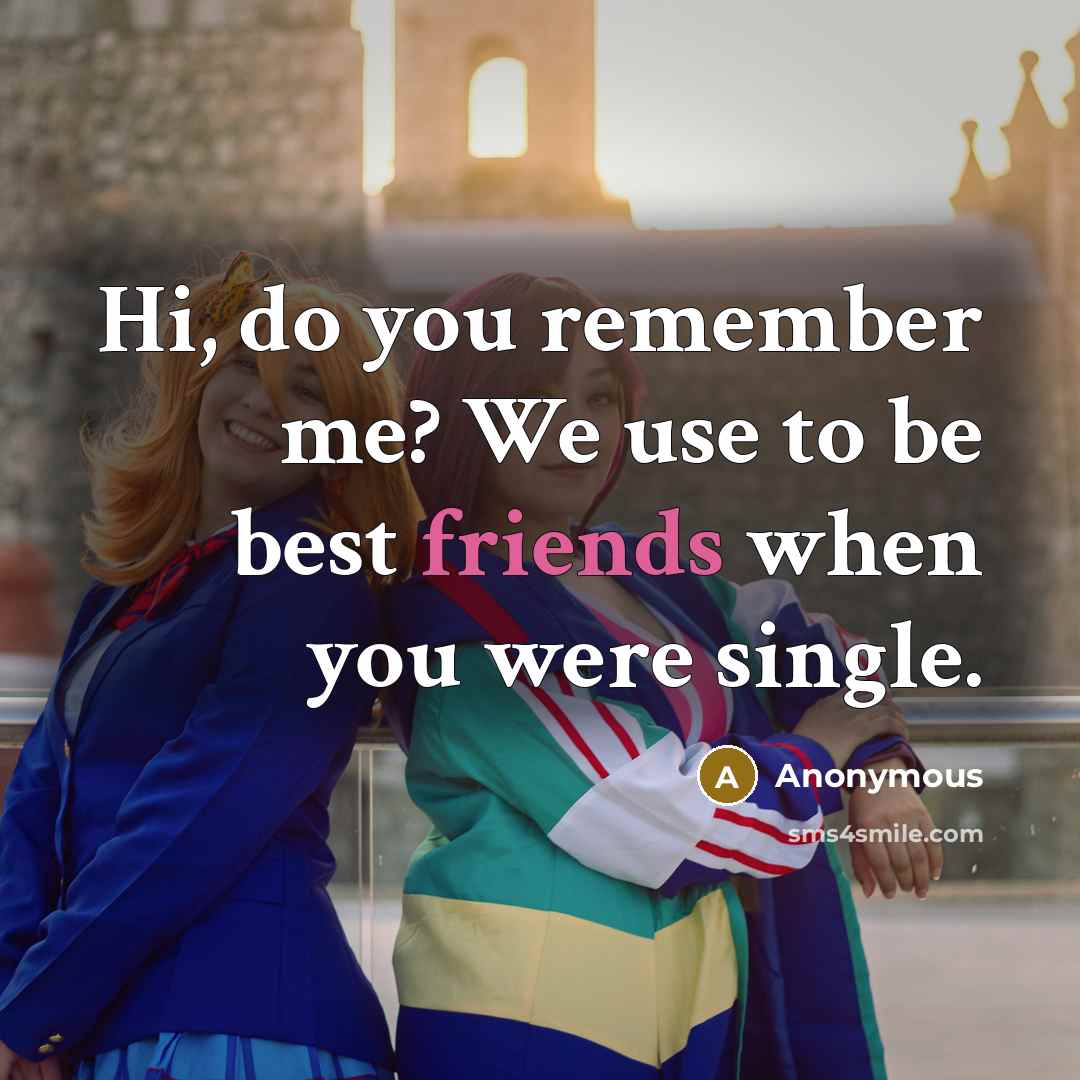 “Hi, do you remember me? We use to be best friends when you were single.” quote by Anonymous