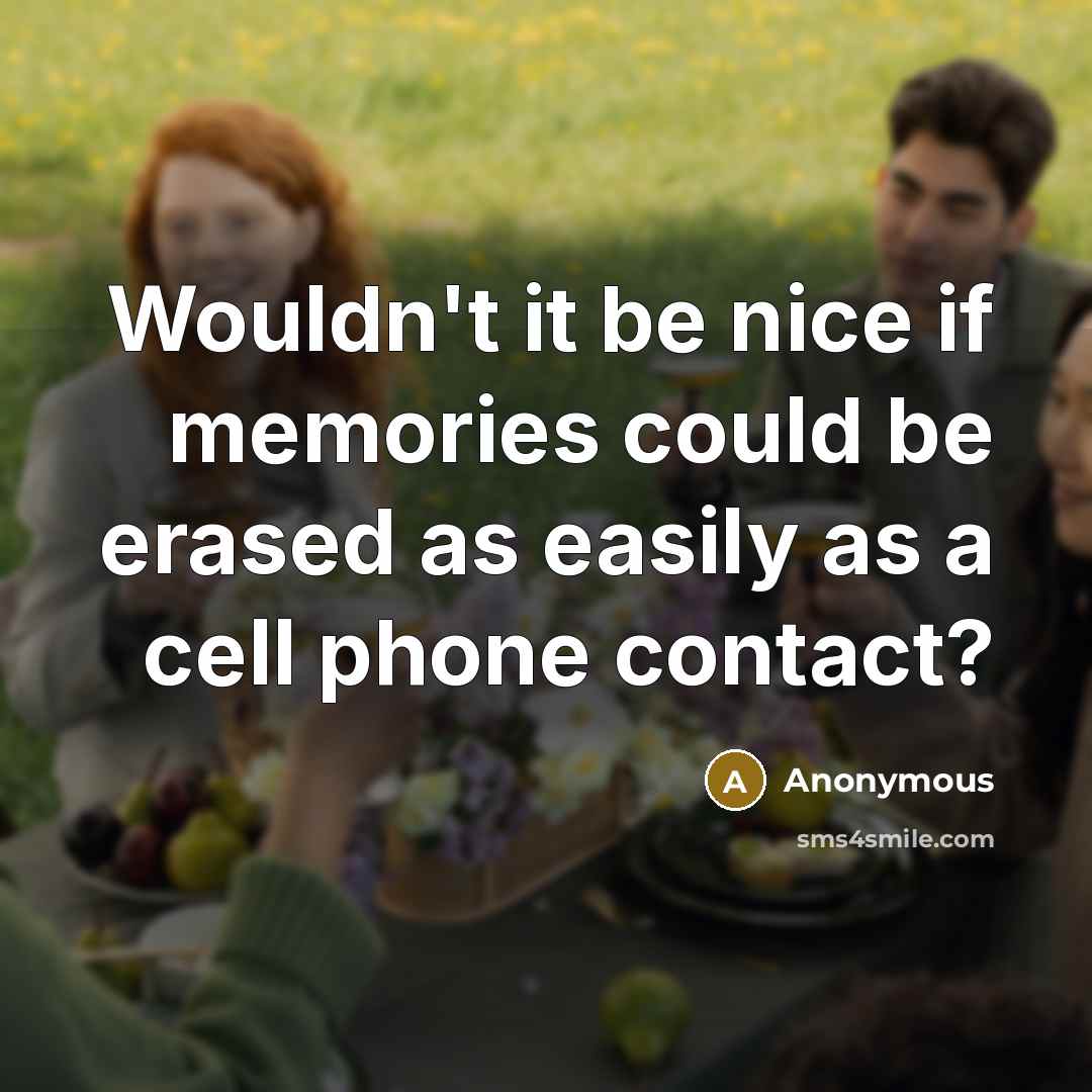 “Wouldn't it be nice if memories could be erased as easily as a cell phone contact?” quote by Anonymous
