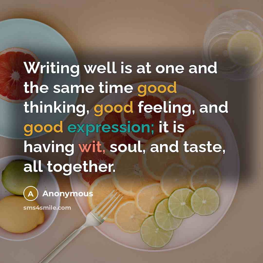 “Writing well is at one and the same time good thinking, good feeling, and good expression; it is having wit, soul, and taste, all together.” quote by Anonymous