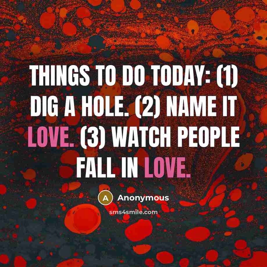 “Things to do today: (1) Dig a hole. (2) Name it love. (3) Watch people fall in love.” quote by Anonymous