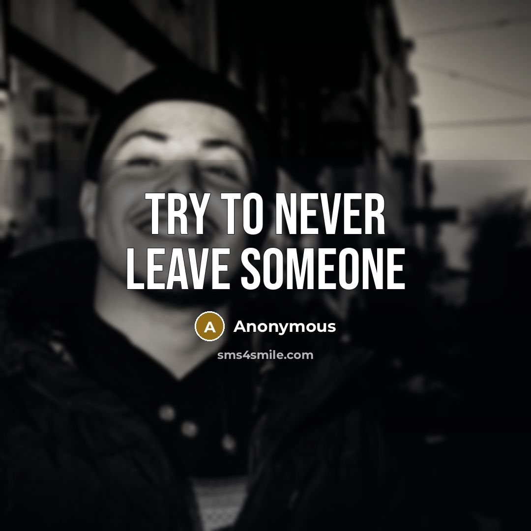 “Try to never leave someone” quote by Anonymous
