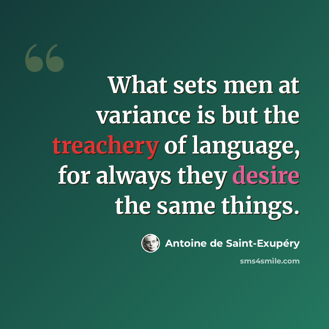 “What sets men at variance is but the treachery of language, for always they desire the same things.” quote by Antoine de Saint-Exupery