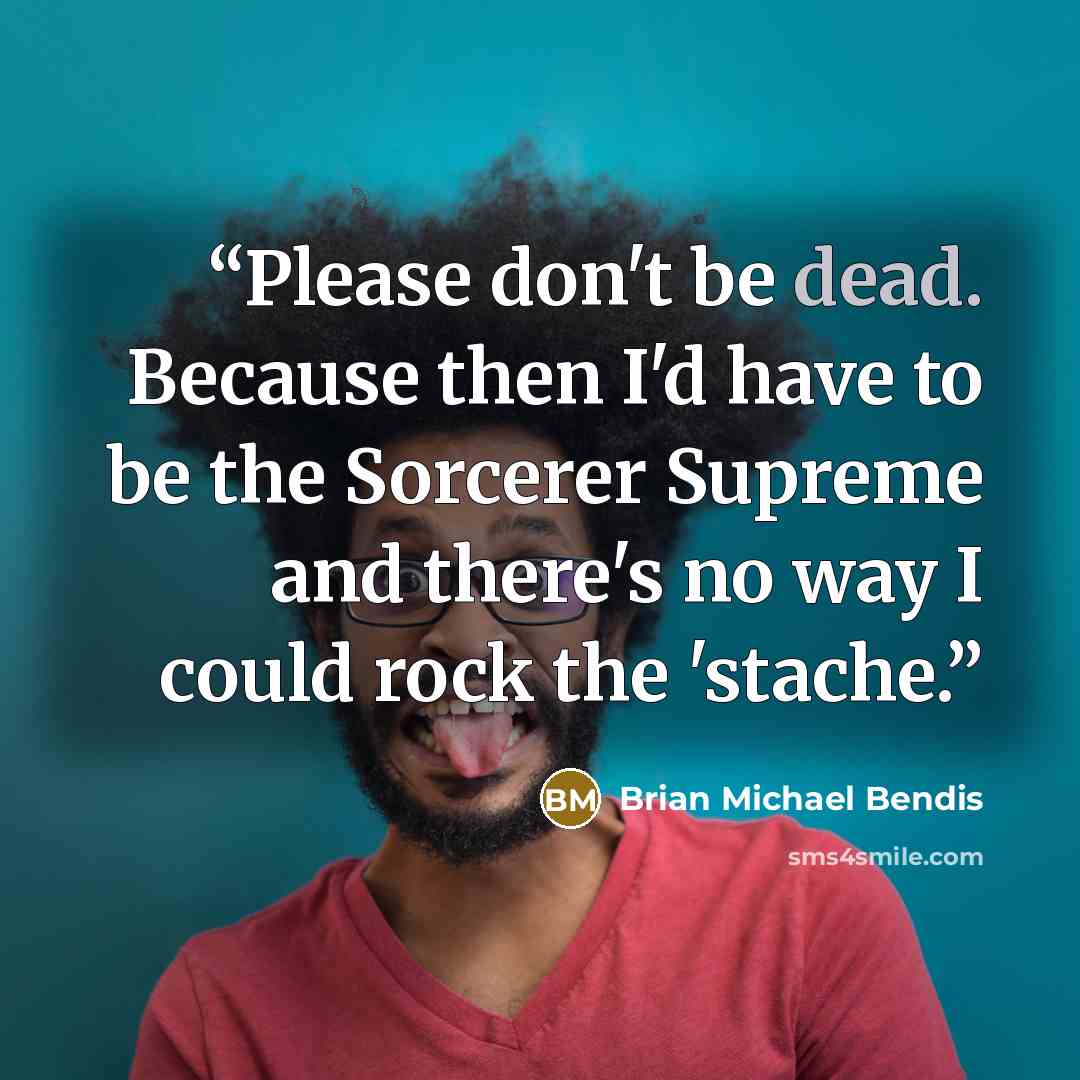 “Please don't be dead. Because then I'd have to be the Sorcerer Supreme and there's no way I could rock the 'stache.” quote by Brian Michael Bendis