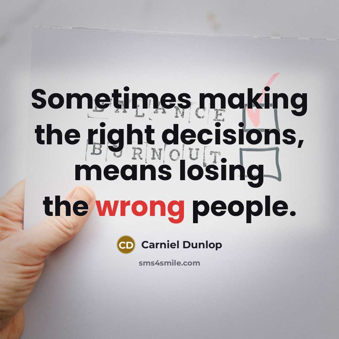 “Sometimes making the right decisions, means losing the wrong people.” quote by Carniel Dunlop